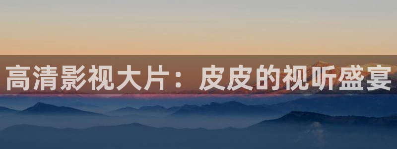 2025人人讲安全个个会应急视频：高清影视大片：皮皮的视听盛宴
