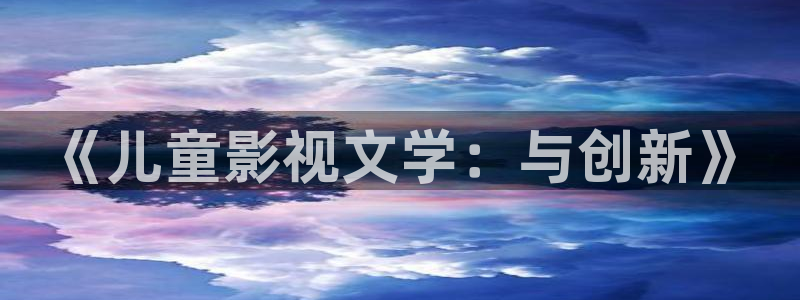 人人看免费高清视频：《儿童影视文学：与创新》